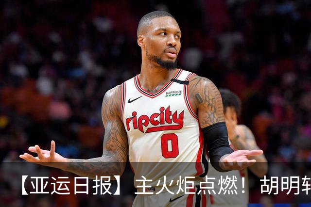 【亚运日报】主火炬点燃！胡明轩吴愉擎旗入场 中国女篮迎开门红